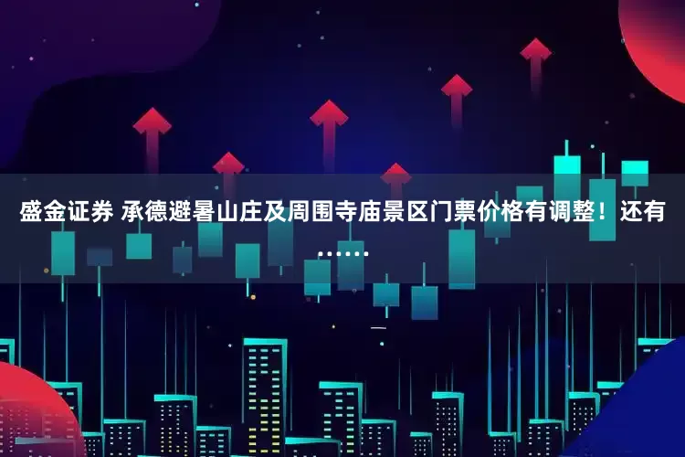 盛金证券 承德避暑山庄及周围寺庙景区门票价格有调整！还有……