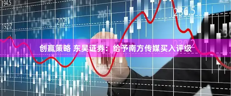 创赢策略 东吴证券：给予南方传媒买入评级